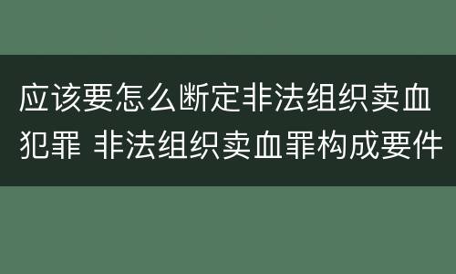应该要怎么断定非法组织卖血犯罪 非法组织卖血罪构成要件