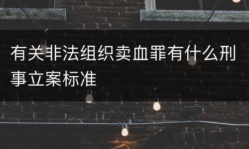 有关非法组织卖血罪有什么刑事立案标准