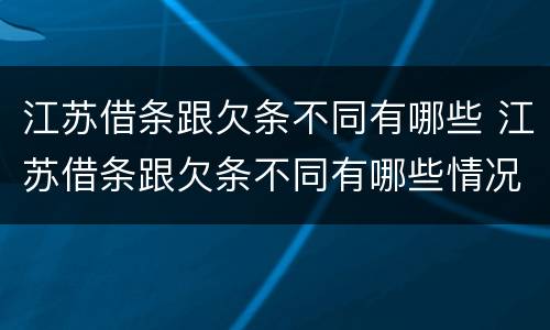 江苏借条跟欠条不同有哪些 江苏借条跟欠条不同有哪些情况