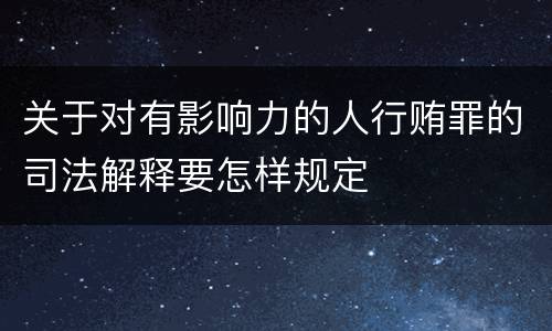 关于对有影响力的人行贿罪的司法解释要怎样规定