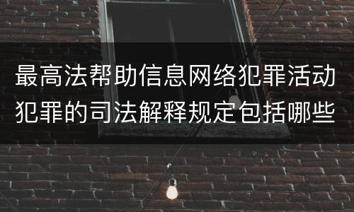 最高法帮助信息网络犯罪活动犯罪的司法解释规定包括哪些主要内容