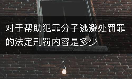 对于帮助犯罪分子逃避处罚罪的法定刑罚内容是多少