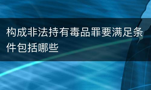 构成非法持有毒品罪要满足条件包括哪些