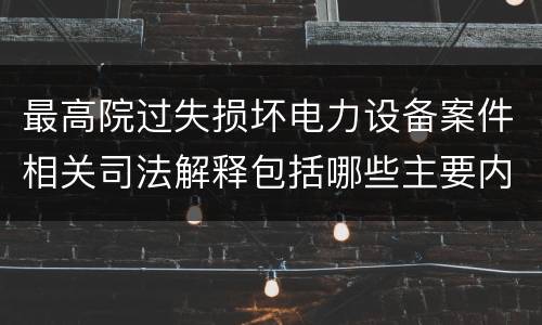 最高院过失损坏电力设备案件相关司法解释包括哪些主要内容