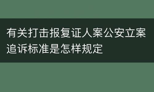有关打击报复证人案公安立案追诉标准是怎样规定