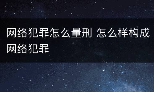 网络犯罪怎么量刑 怎么样构成网络犯罪