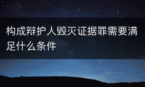 构成辩护人毁灭证据罪需要满足什么条件