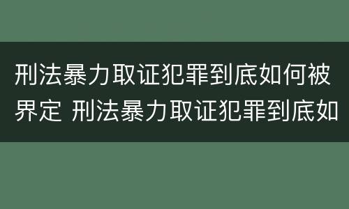 刑法暴力取证犯罪到底如何被界定 刑法暴力取证犯罪到底如何被界定的