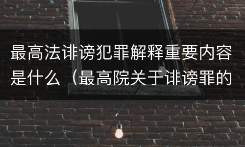 最高法诽谤犯罪解释重要内容是什么（最高院关于诽谤罪的司法解释）
