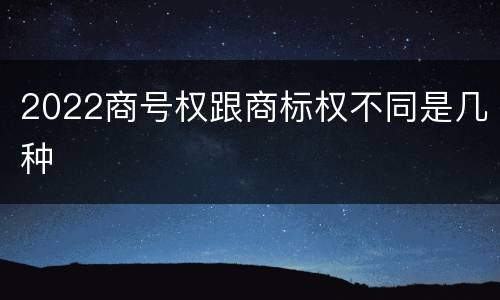 2022商号权跟商标权不同是几种