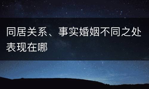同居关系、事实婚姻不同之处表现在哪