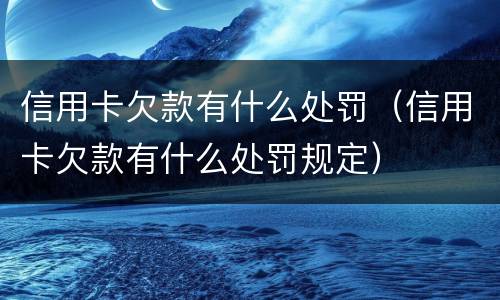 信用卡欠款有什么处罚（信用卡欠款有什么处罚规定）