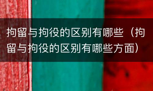 拘留与拘役的区别有哪些（拘留与拘役的区别有哪些方面）