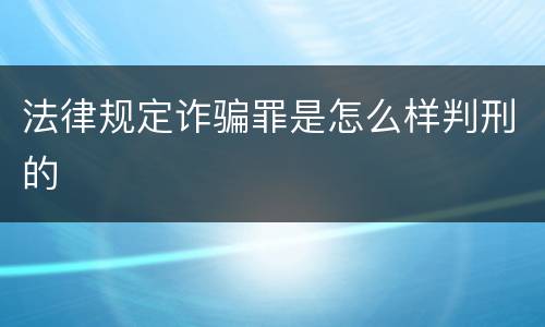 法律规定诈骗罪是怎么样判刑的