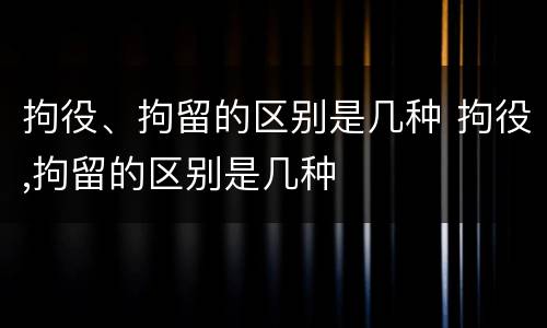 拘役、拘留的区别是几种 拘役,拘留的区别是几种