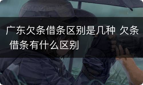 广东欠条借条区别是几种 欠条 借条有什么区别