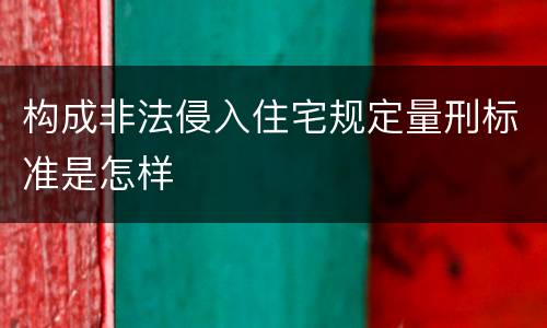 构成非法侵入住宅规定量刑标准是怎样