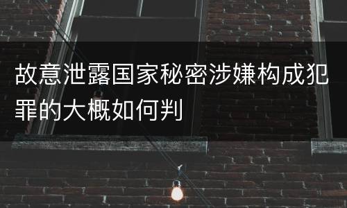 故意泄露国家秘密涉嫌构成犯罪的大概如何判