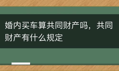婚内买车算共同财产吗，共同财产有什么规定