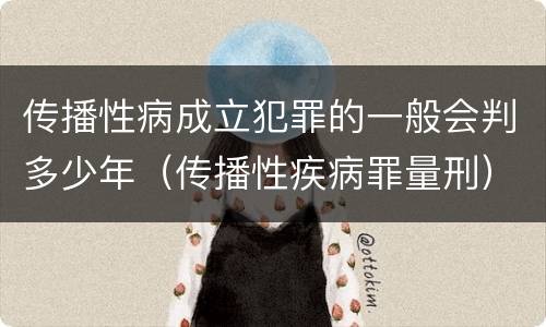 传播性病成立犯罪的一般会判多少年（传播性疾病罪量刑）