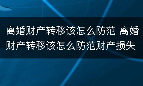 离婚财产转移该怎么防范 离婚财产转移该怎么防范财产损失