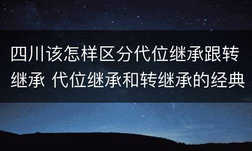 四川该怎样区分代位继承跟转继承 代位继承和转继承的经典案例