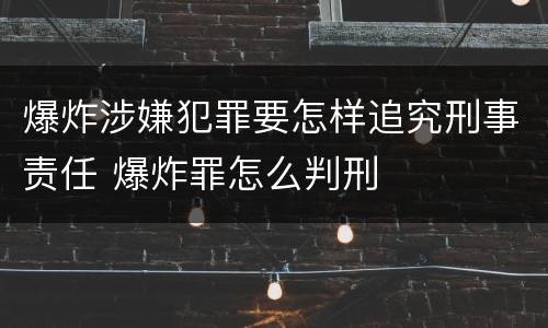 爆炸涉嫌犯罪要怎样追究刑事责任 爆炸罪怎么判刑