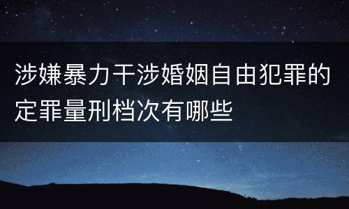 涉嫌暴力干涉婚姻自由犯罪的定罪量刑档次有哪些