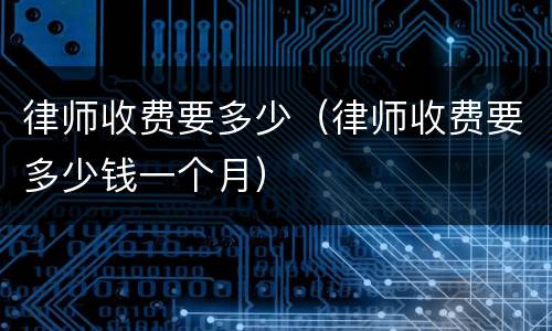 律师收费要多少（律师收费要多少钱一个月）