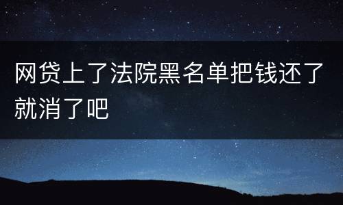 网贷上了法院黑名单把钱还了就消了吧