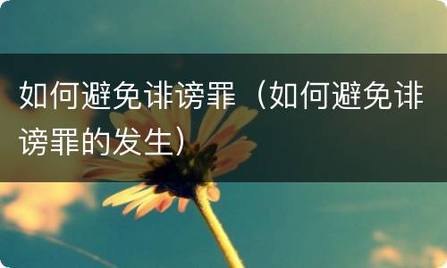 如何避免诽谤罪（如何避免诽谤罪的发生）
