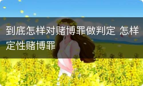 到底怎样对赌博罪做判定 怎样定性赌博罪