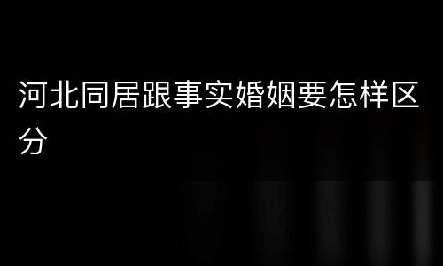 河北同居跟事实婚姻要怎样区分