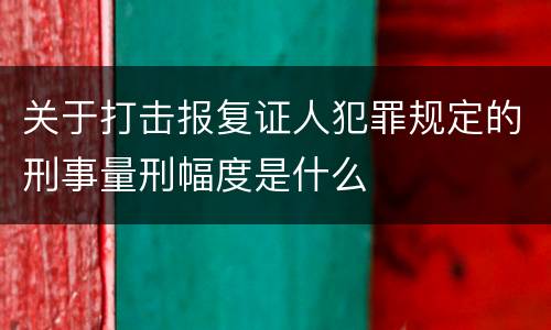 关于打击报复证人犯罪规定的刑事量刑幅度是什么