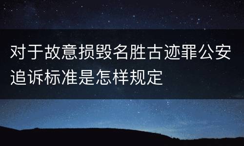 对于故意损毁名胜古迹罪公安追诉标准是怎样规定