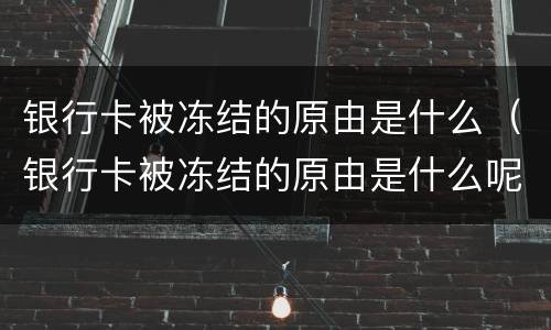 银行卡被冻结的原由是什么（银行卡被冻结的原由是什么呢）