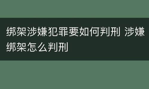 绑架涉嫌犯罪要如何判刑 涉嫌绑架怎么判刑