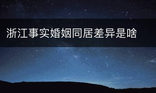 浙江事实婚姻同居差异是啥