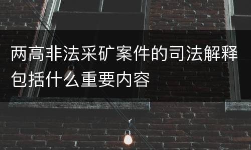 两高非法采矿案件的司法解释包括什么重要内容
