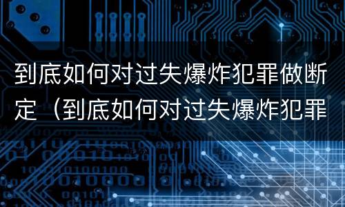 到底如何对过失爆炸犯罪做断定（到底如何对过失爆炸犯罪做断定处罚）