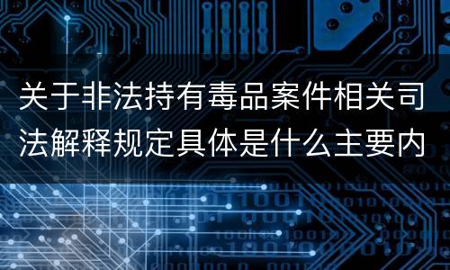 关于非法持有毒品案件相关司法解释规定具体是什么主要内容