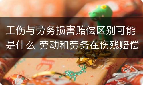 工伤与劳务损害赔偿区别可能是什么 劳动和劳务在伤残赔偿有什么不同