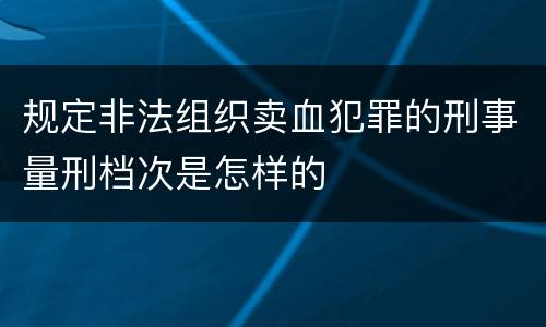 规定非法组织卖血犯罪的刑事量刑档次是怎样的