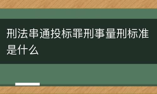 刑法串通投标罪刑事量刑标准是什么