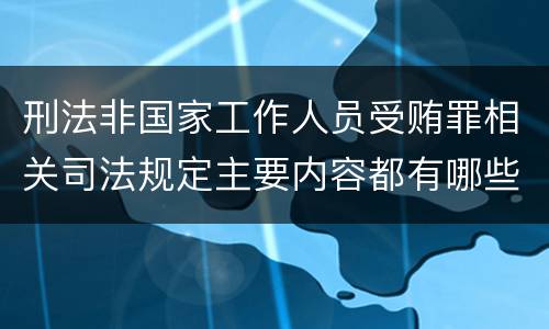 刑法非国家工作人员受贿罪相关司法规定主要内容都有哪些