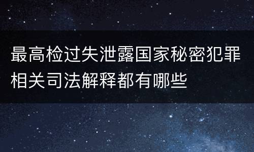 最高检过失泄露国家秘密犯罪相关司法解释都有哪些