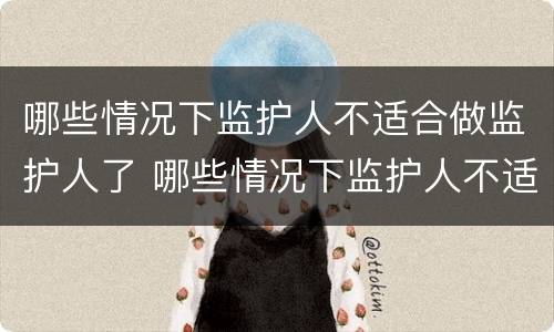 哪些情况下监护人不适合做监护人了 哪些情况下监护人不适合做监护人了