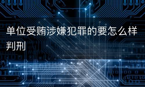 单位受贿涉嫌犯罪的要怎么样判刑
