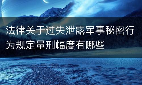 法律关于过失泄露军事秘密行为规定量刑幅度有哪些