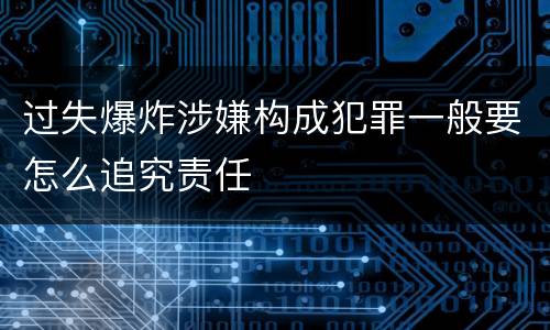 过失爆炸涉嫌构成犯罪一般要怎么追究责任